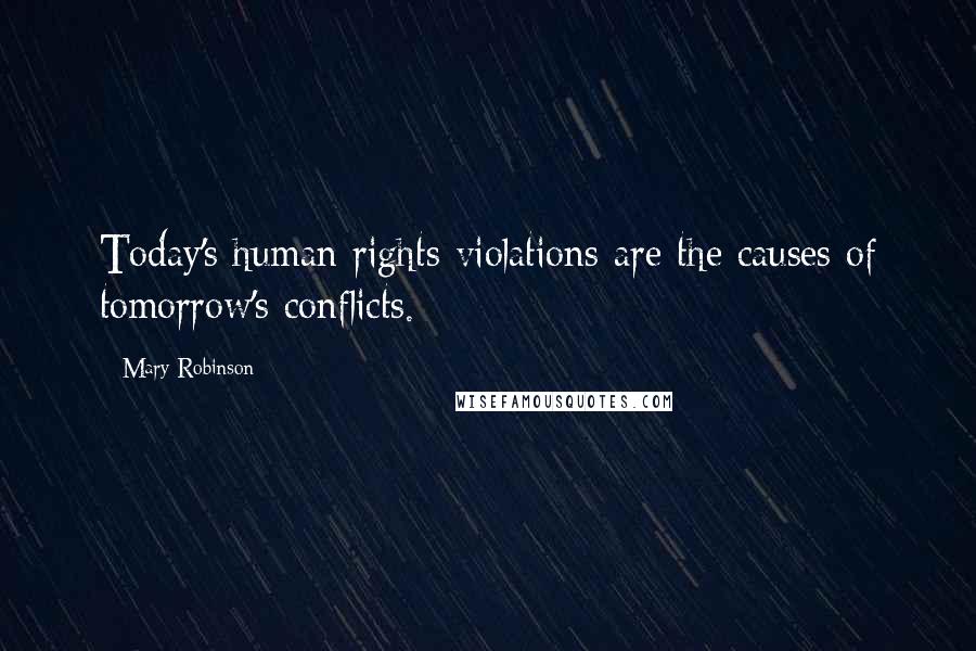 Mary Robinson Quotes: Today's human rights violations are the causes of tomorrow's conflicts.