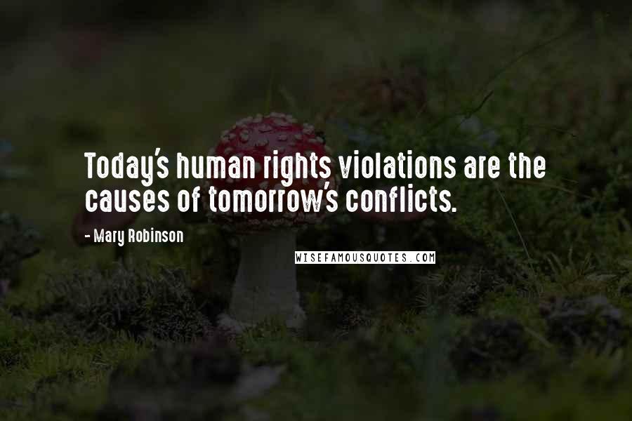 Mary Robinson Quotes: Today's human rights violations are the causes of tomorrow's conflicts.
