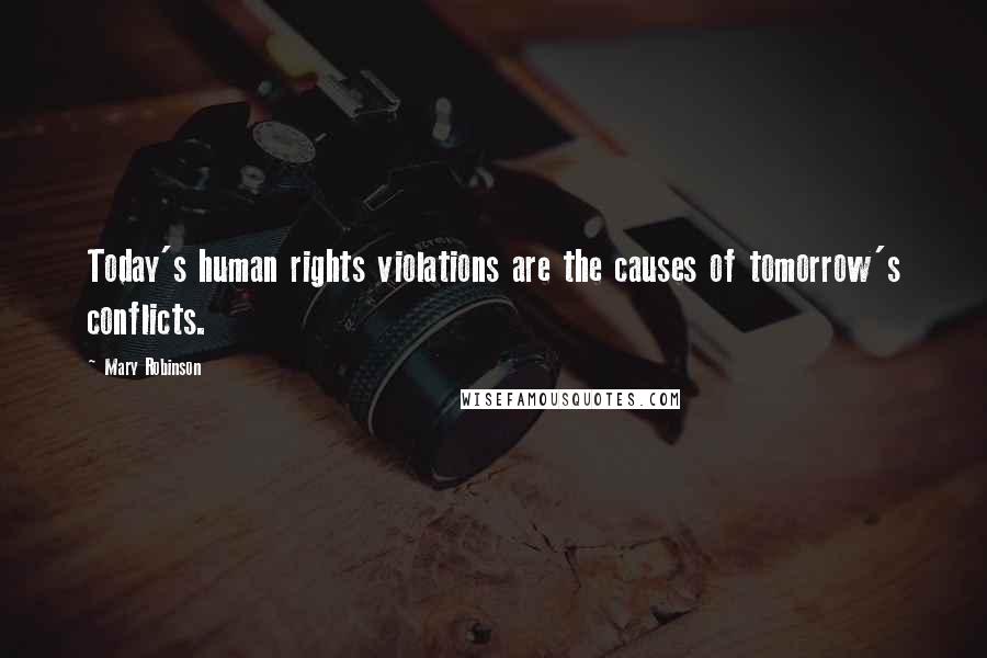 Mary Robinson Quotes: Today's human rights violations are the causes of tomorrow's conflicts.