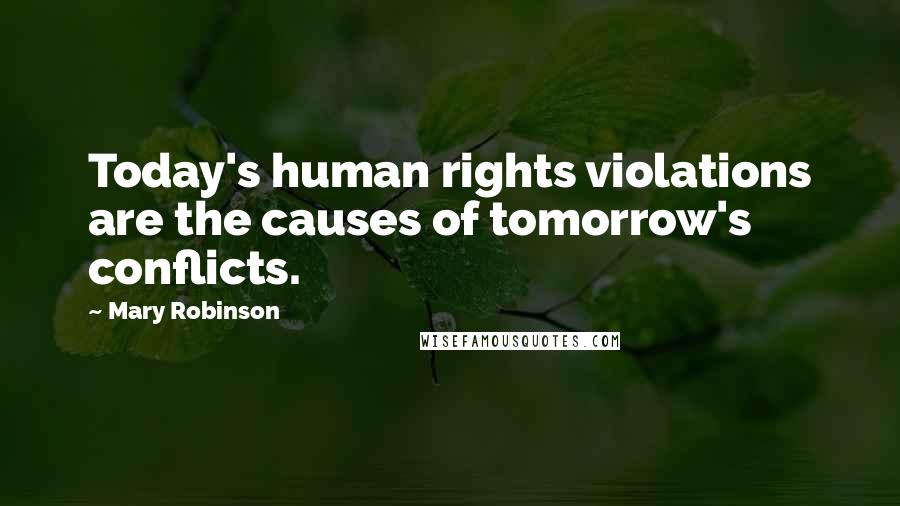 Mary Robinson Quotes: Today's human rights violations are the causes of tomorrow's conflicts.