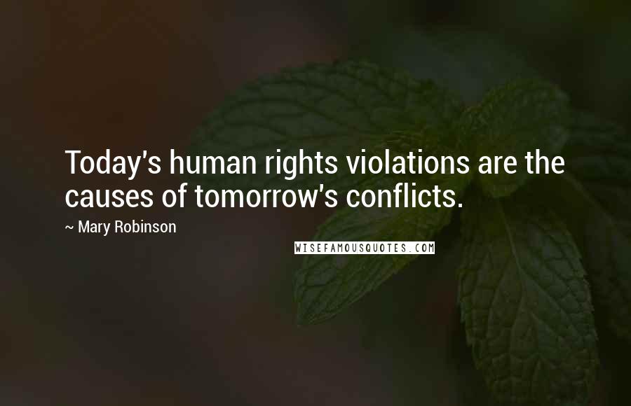 Mary Robinson Quotes: Today's human rights violations are the causes of tomorrow's conflicts.