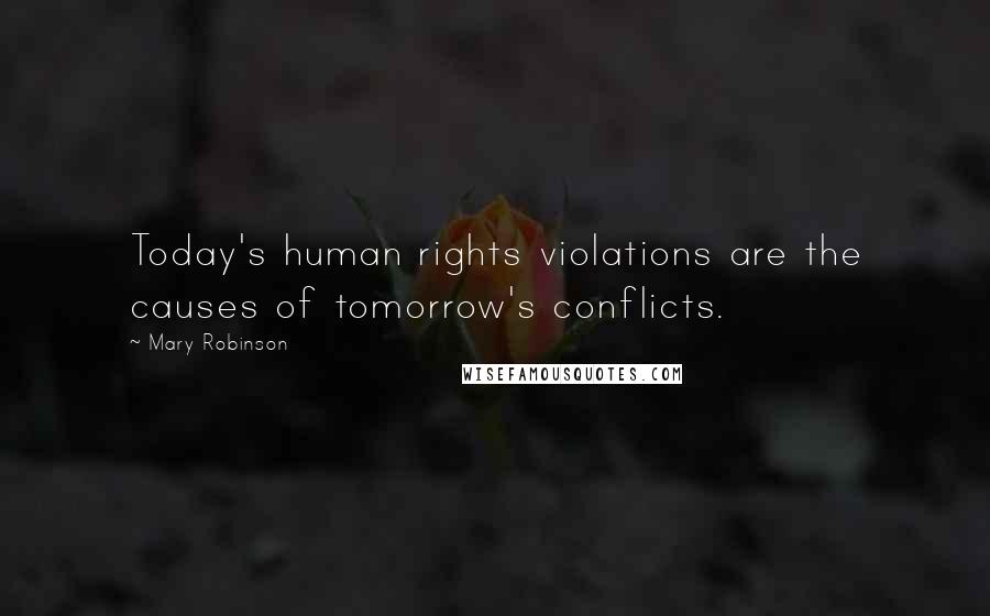 Mary Robinson Quotes: Today's human rights violations are the causes of tomorrow's conflicts.