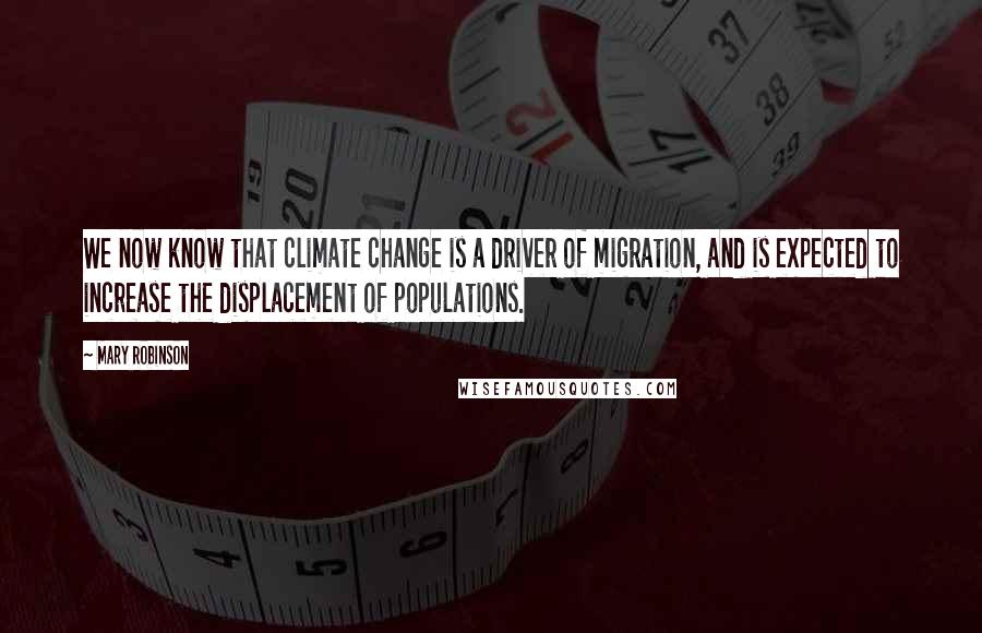 Mary Robinson Quotes: We now know that climate change is a driver of migration, and is expected to increase the displacement of populations.