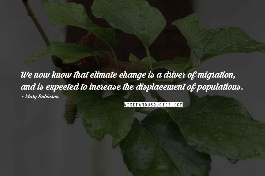 Mary Robinson Quotes: We now know that climate change is a driver of migration, and is expected to increase the displacement of populations.