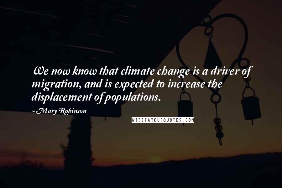 Mary Robinson Quotes: We now know that climate change is a driver of migration, and is expected to increase the displacement of populations.