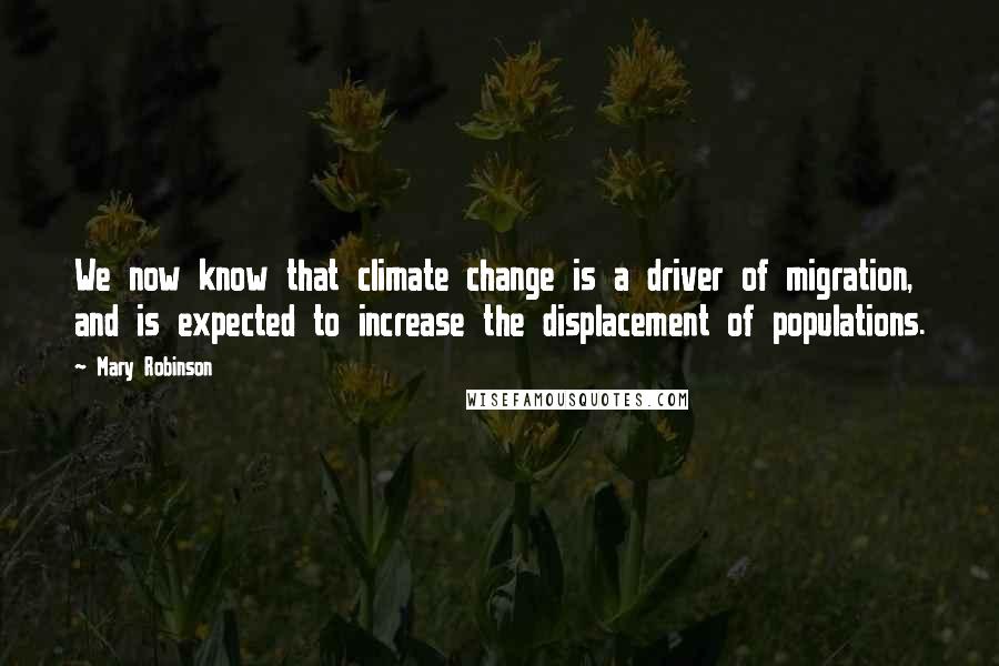 Mary Robinson Quotes: We now know that climate change is a driver of migration, and is expected to increase the displacement of populations.