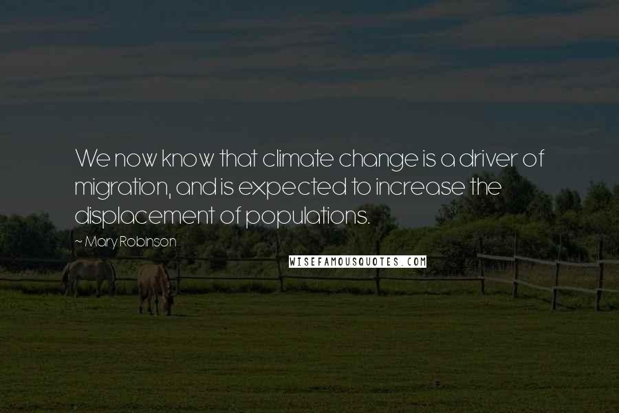 Mary Robinson Quotes: We now know that climate change is a driver of migration, and is expected to increase the displacement of populations.