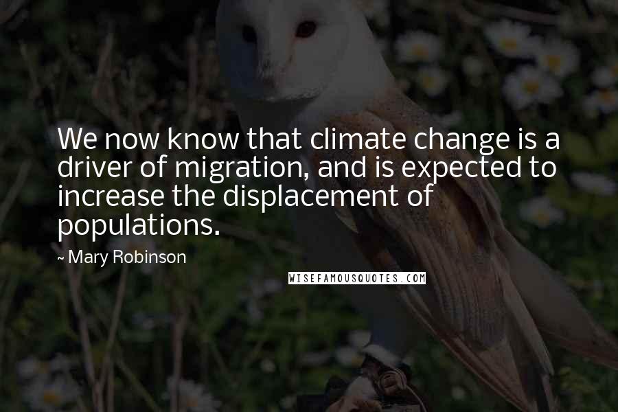 Mary Robinson Quotes: We now know that climate change is a driver of migration, and is expected to increase the displacement of populations.