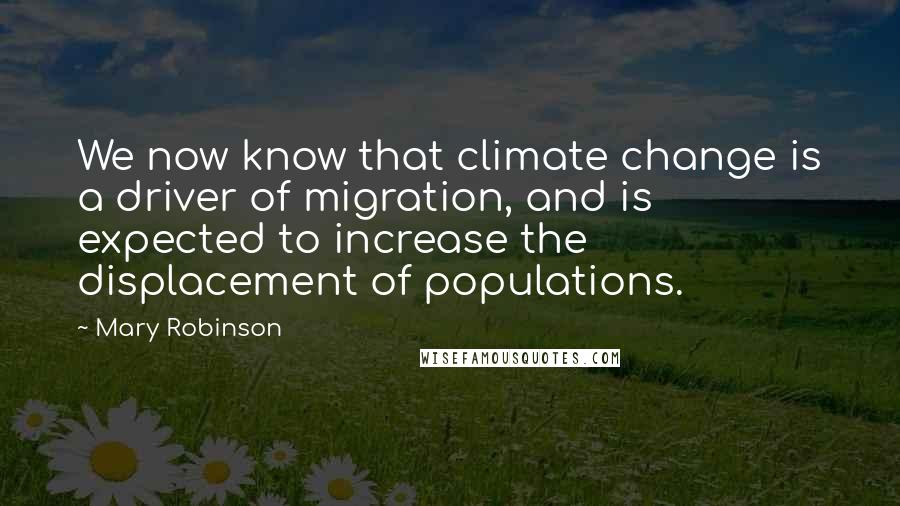 Mary Robinson Quotes: We now know that climate change is a driver of migration, and is expected to increase the displacement of populations.