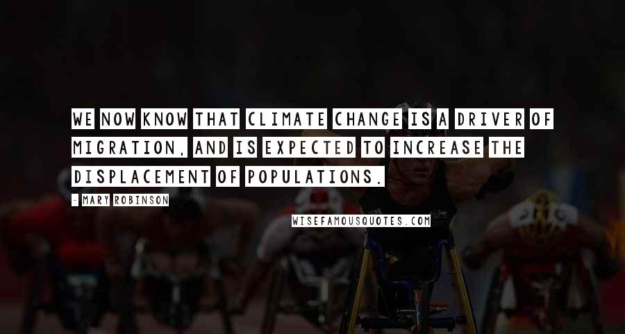 Mary Robinson Quotes: We now know that climate change is a driver of migration, and is expected to increase the displacement of populations.