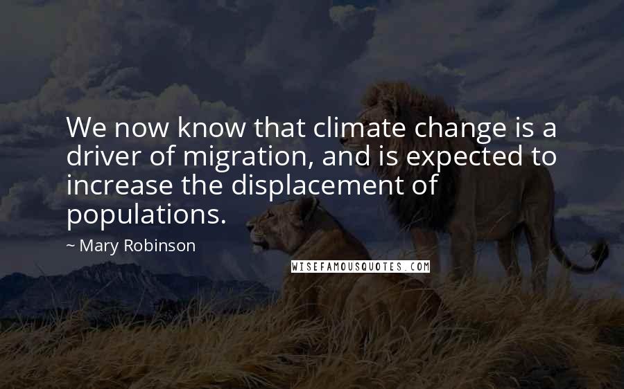 Mary Robinson Quotes: We now know that climate change is a driver of migration, and is expected to increase the displacement of populations.