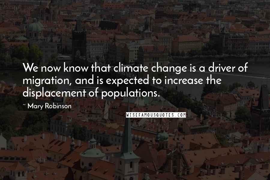 Mary Robinson Quotes: We now know that climate change is a driver of migration, and is expected to increase the displacement of populations.