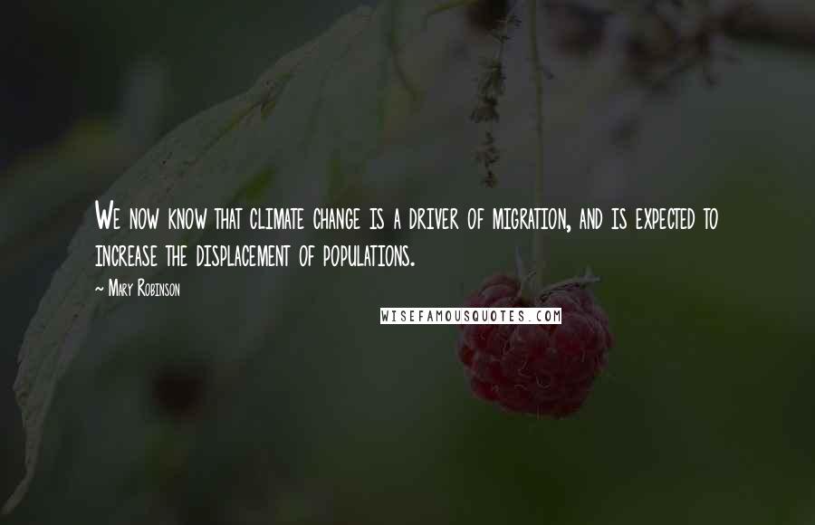 Mary Robinson Quotes: We now know that climate change is a driver of migration, and is expected to increase the displacement of populations.