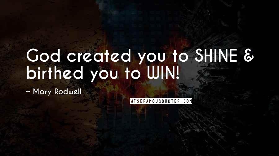 Mary Rodwell Quotes: God created you to SHINE & birthed you to WIN!