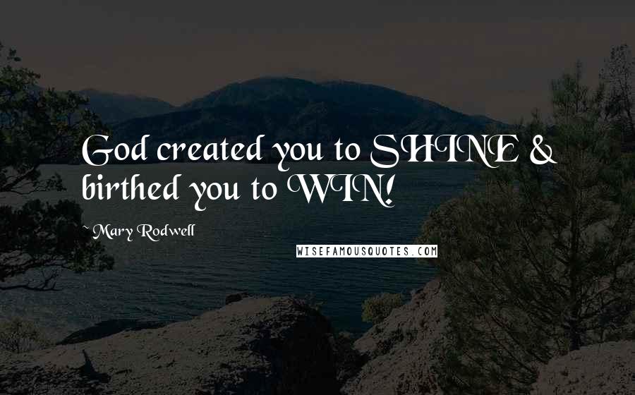 Mary Rodwell Quotes: God created you to SHINE & birthed you to WIN!