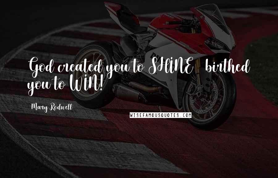 Mary Rodwell Quotes: God created you to SHINE & birthed you to WIN!