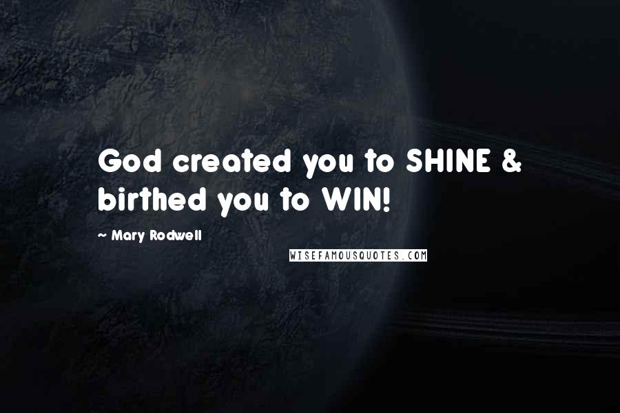 Mary Rodwell Quotes: God created you to SHINE & birthed you to WIN!