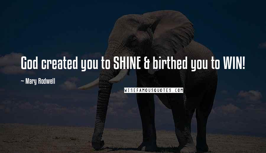 Mary Rodwell Quotes: God created you to SHINE & birthed you to WIN!
