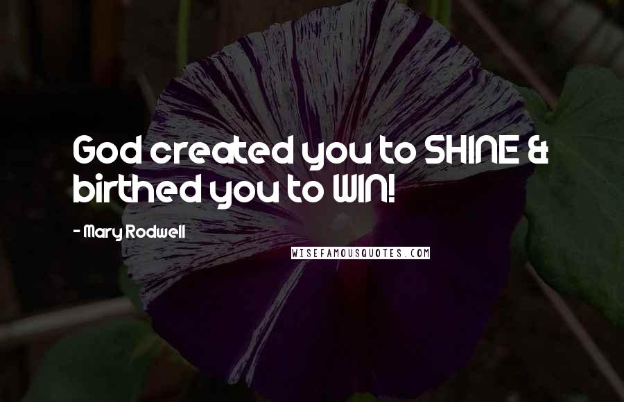 Mary Rodwell Quotes: God created you to SHINE & birthed you to WIN!