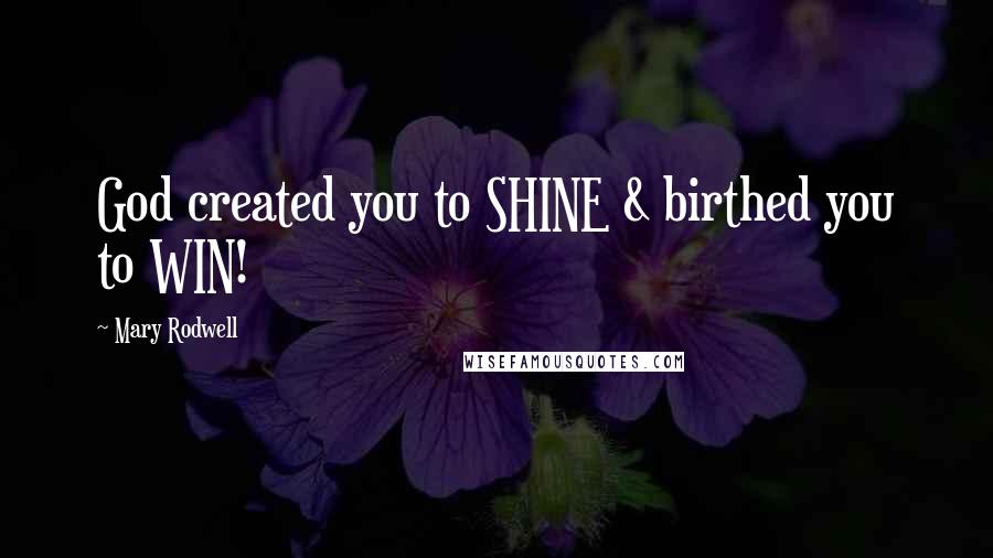 Mary Rodwell Quotes: God created you to SHINE & birthed you to WIN!