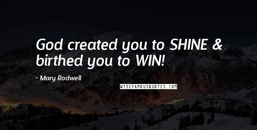 Mary Rodwell Quotes: God created you to SHINE & birthed you to WIN!