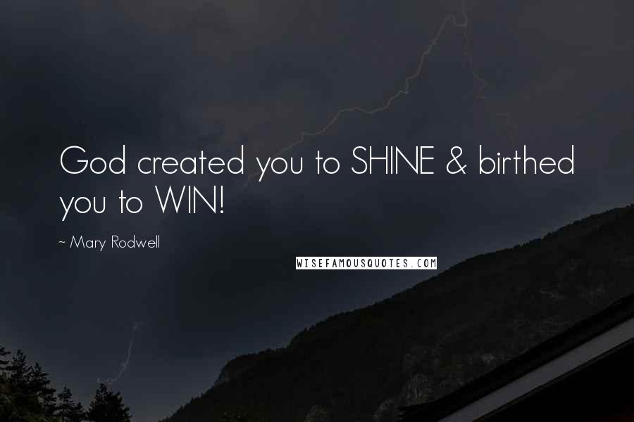 Mary Rodwell Quotes: God created you to SHINE & birthed you to WIN!