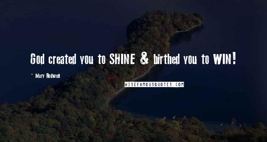 Mary Rodwell Quotes: God created you to SHINE & birthed you to WIN!