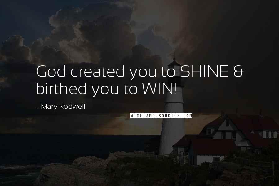 Mary Rodwell Quotes: God created you to SHINE & birthed you to WIN!