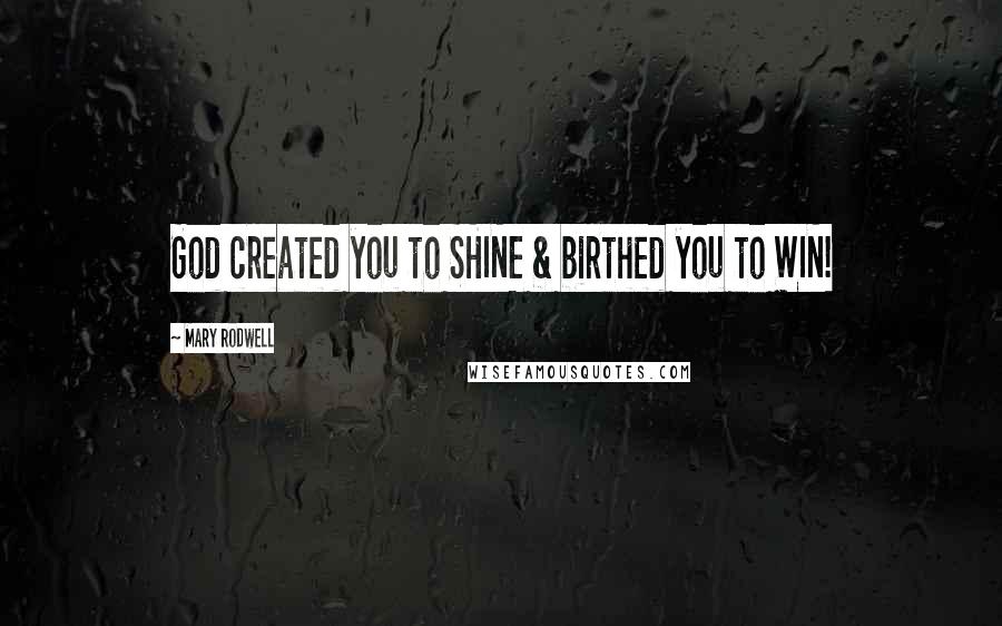 Mary Rodwell Quotes: God created you to SHINE & birthed you to WIN!