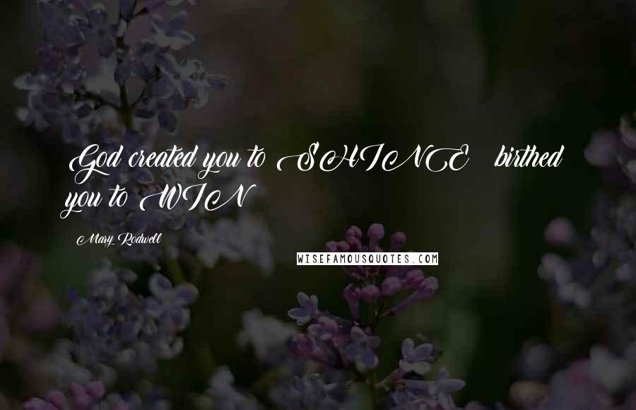 Mary Rodwell Quotes: God created you to SHINE & birthed you to WIN!