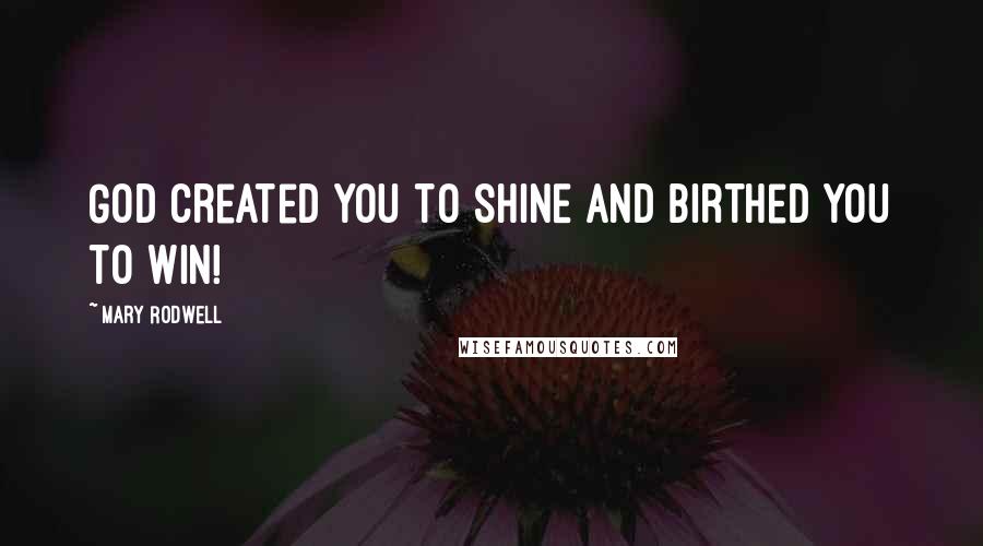 Mary Rodwell Quotes: God created you to SHINE and birthed you to WIN!