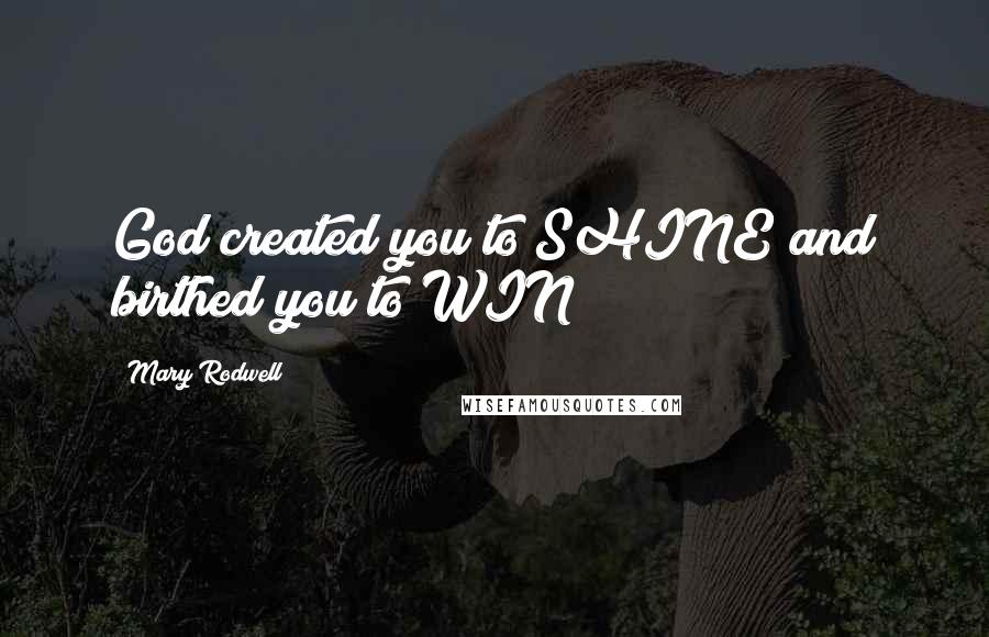 Mary Rodwell Quotes: God created you to SHINE and birthed you to WIN!