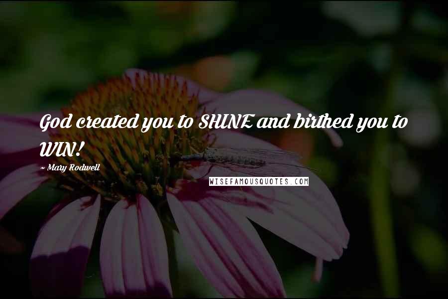 Mary Rodwell Quotes: God created you to SHINE and birthed you to WIN!