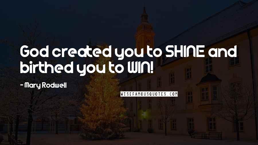 Mary Rodwell Quotes: God created you to SHINE and birthed you to WIN!