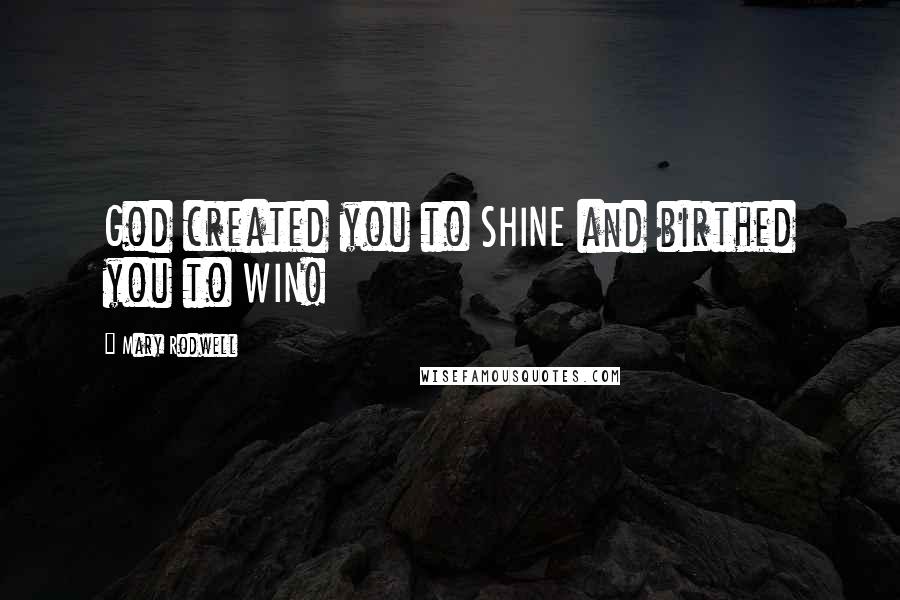Mary Rodwell Quotes: God created you to SHINE and birthed you to WIN!