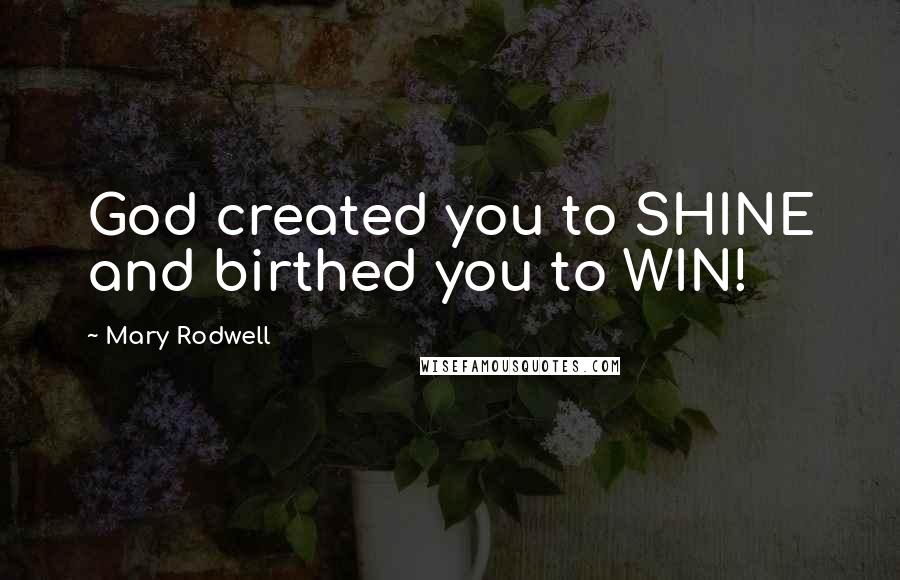 Mary Rodwell Quotes: God created you to SHINE and birthed you to WIN!