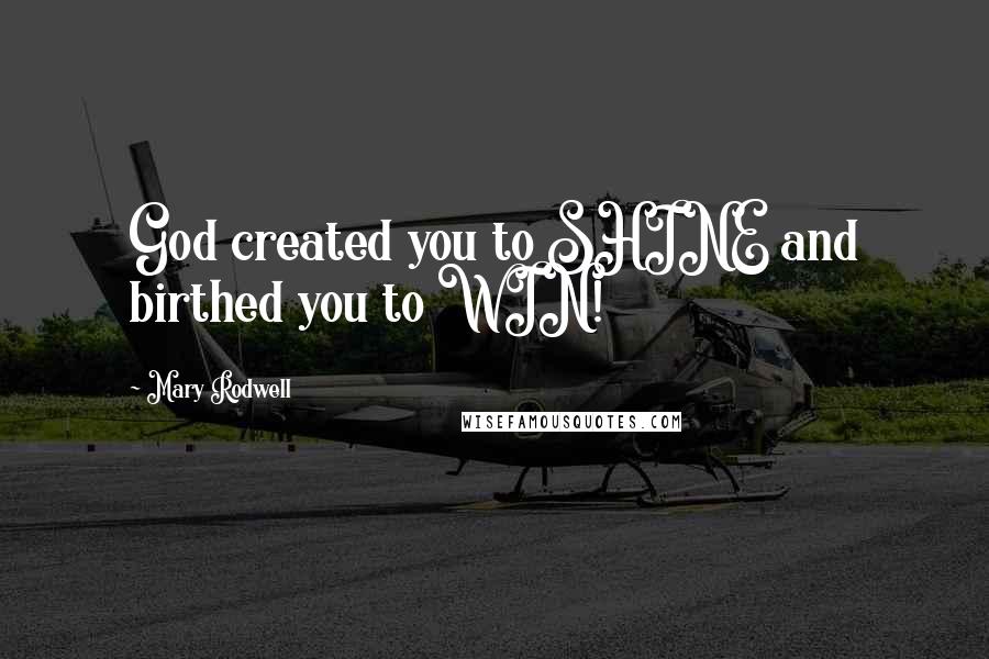 Mary Rodwell Quotes: God created you to SHINE and birthed you to WIN!
