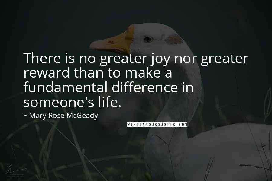 Mary Rose McGeady Quotes: There is no greater joy nor greater reward than to make a fundamental difference in someone's life.