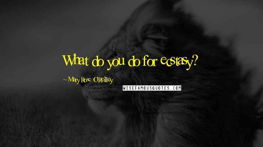 Mary Rose O'Reilley Quotes: What do you do for ecstasy?