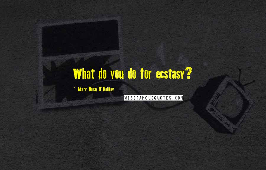 Mary Rose O'Reilley Quotes: What do you do for ecstasy?