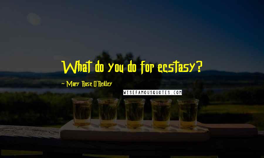 Mary Rose O'Reilley Quotes: What do you do for ecstasy?