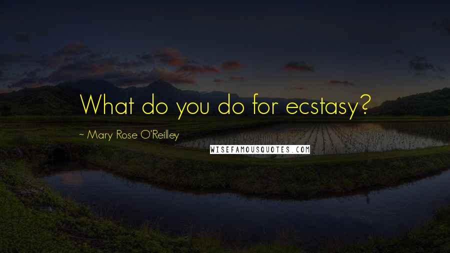 Mary Rose O'Reilley Quotes: What do you do for ecstasy?