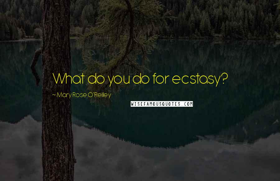 Mary Rose O'Reilley Quotes: What do you do for ecstasy?