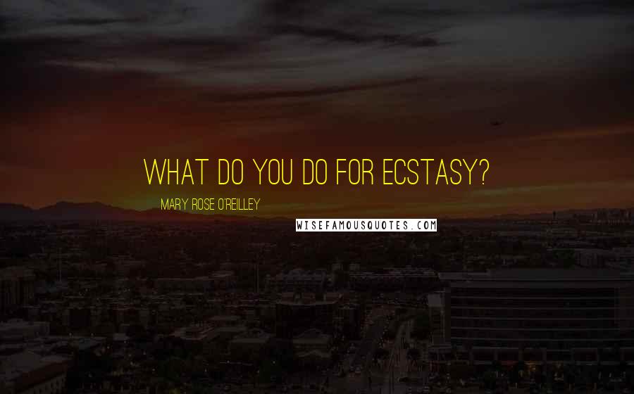 Mary Rose O'Reilley Quotes: What do you do for ecstasy?