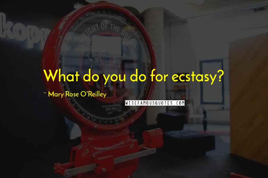 Mary Rose O'Reilley Quotes: What do you do for ecstasy?