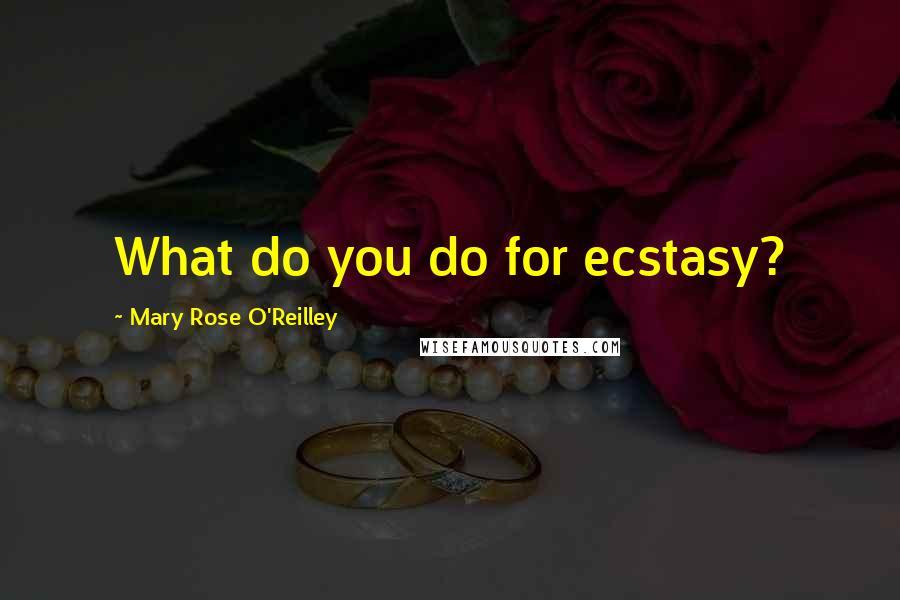 Mary Rose O'Reilley Quotes: What do you do for ecstasy?