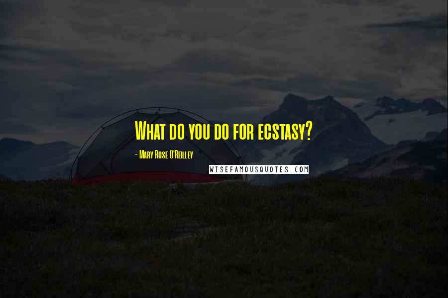 Mary Rose O'Reilley Quotes: What do you do for ecstasy?