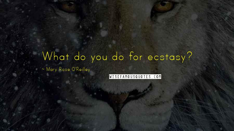 Mary Rose O'Reilley Quotes: What do you do for ecstasy?