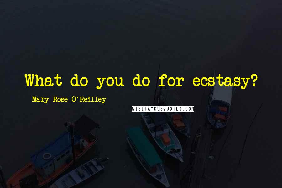 Mary Rose O'Reilley Quotes: What do you do for ecstasy?