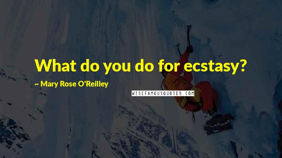 Mary Rose O'Reilley Quotes: What do you do for ecstasy?